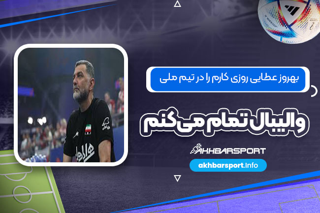 بهروز عطایی روزی کارم را در تیم ملی والیبال تمام می‌کنم