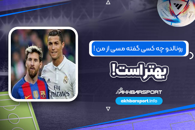 رونالدو: چه کسی گفته مسی از من بهتر است!