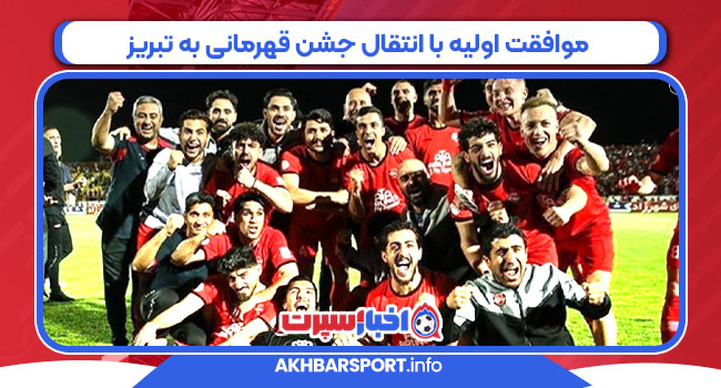 موافقت اولیه با انتقال جشن قهرمانی به تبریز