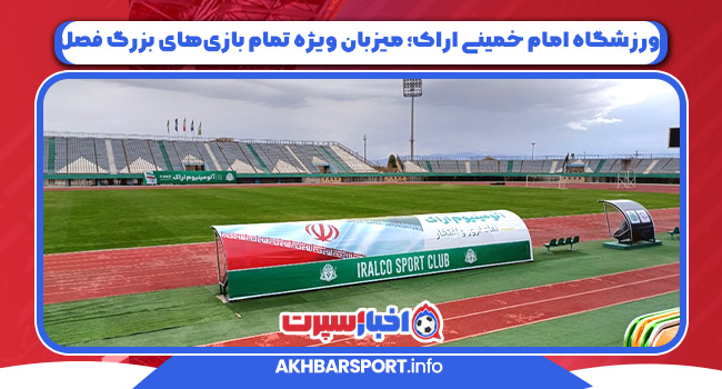 ورزشگاه امام خمینی اراک؛ میزبان ویژه تمام بازی‌های بزرگ فصل