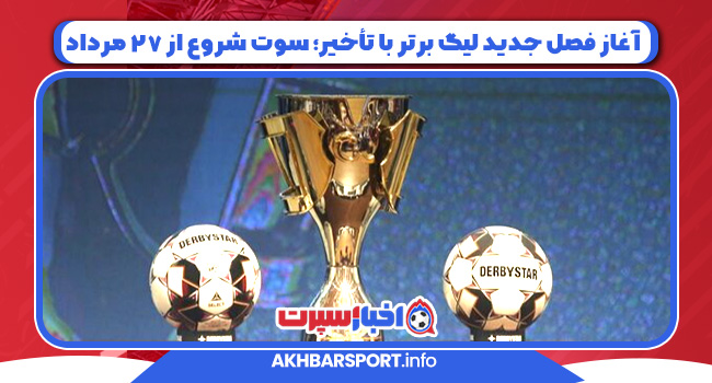 آغاز فصل جدید لیگ برتر با تأخیر؛ سوت شروع از ۲۷ مرداد