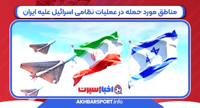 مناطق مورد حمله در عملیات نظامی اسرائیل علیه ایران
