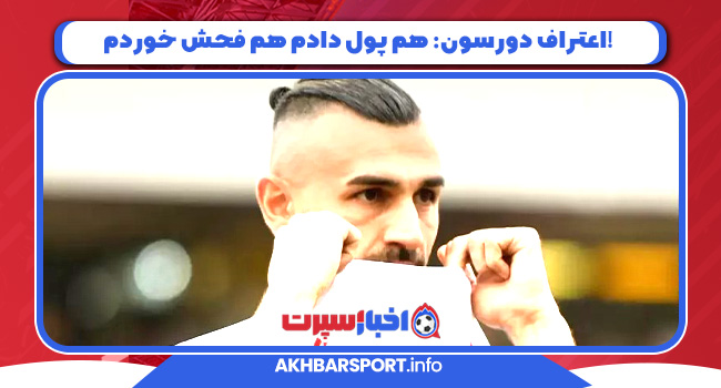اعتراف دورسون: هم پول دادم هم فحش خوردم!