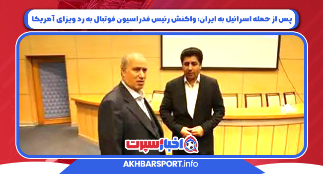 پس از حمله اسرائیل به ایران؛ واکنش رئیس فدراسیون فوتبال به رد ویزای آمریکا