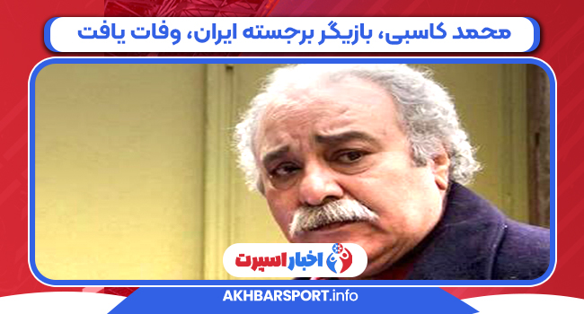 محمد کاسبی، بازیگر برجسته ایران، وفات یافت