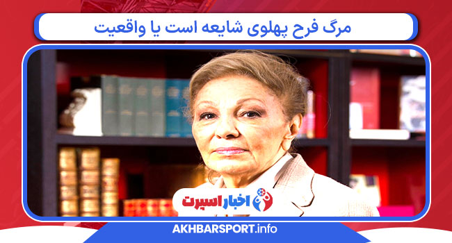 مرگ فرح پهلوی شایعه است یا واقعیت