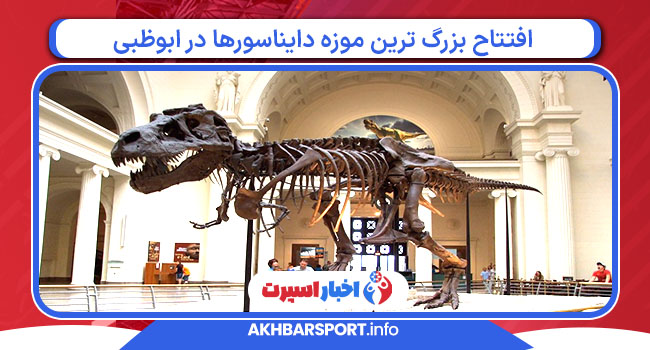 افتتاح بزرگ ترین موزه دایناسورها در ابوظبی