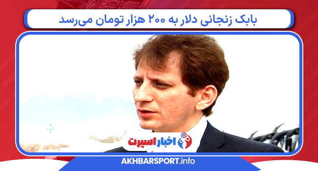 بابک زنجانی دلار به ۲۰۰ هزار تومان می‌رسد