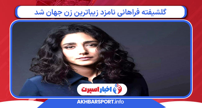 گلشیفته فراهانی نامزد زیباترین زن جهان شد